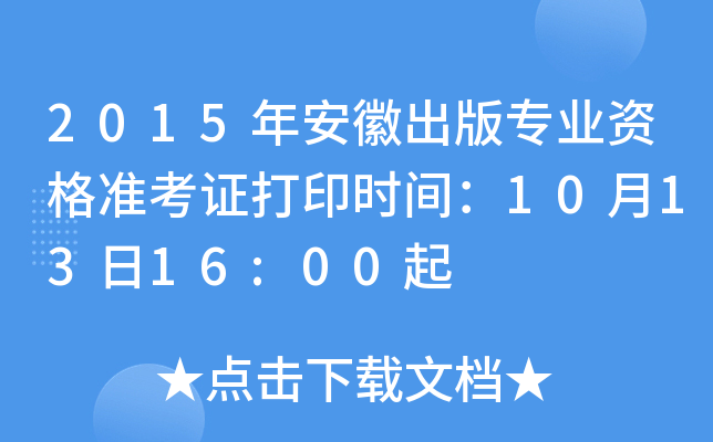 2015年安徽出版专业资格准考证打印时间：10月13日16:00起