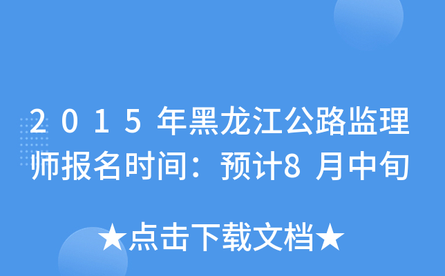 2015年黑龙江公路监理师报名时间：预计8月中旬