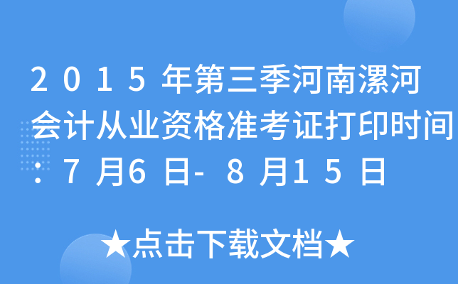 2015年第三季河南漯河会计从业资格准考证打印时间：7月6日-8月15日