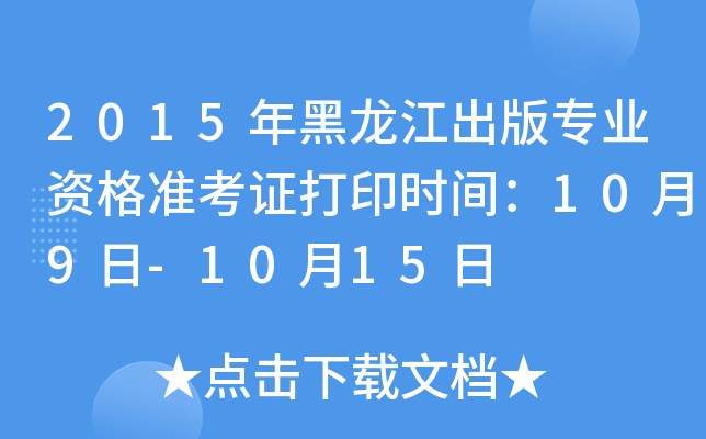 2015年黑龙江出版专业资格准考证打印时间：10月9日-10月15日