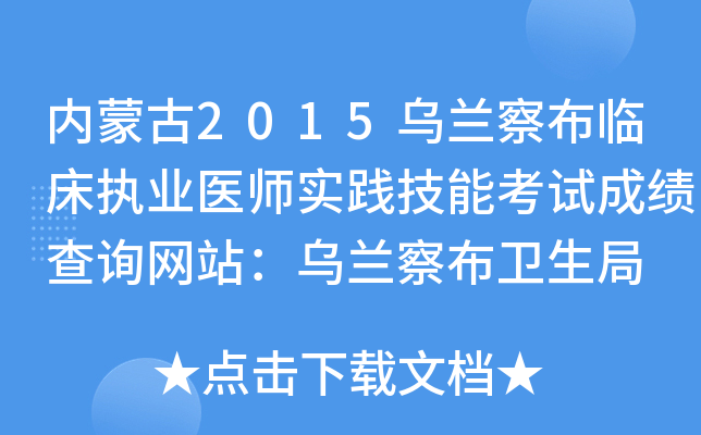 内蒙古2015乌兰察布临床执业医师实践技能考试成绩查询网站：乌兰察布卫生局