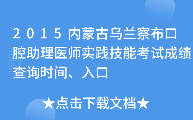 2015内蒙古乌兰察布口腔助理医师实践技能考试成绩查询时间、入口