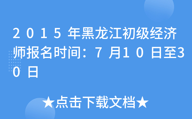 2015年黑龙江初级经济师报名时间：7月10日至30日