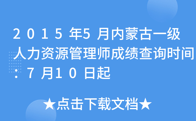 2015年5月内蒙古一级人力资源管理师成绩查询时间：7月10日起