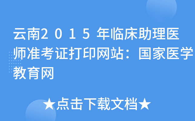 云南2015年临床助理医师准考证打印网站：国家医开云kaiyun(中国)教育网