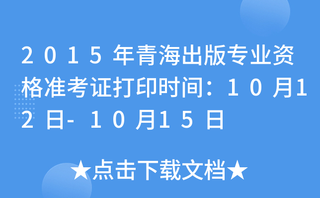 2015年青海出版专业资格准考证打印时间：10月12日-10月15日
