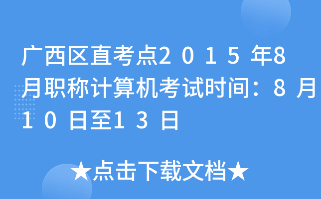 广西区直考点2015年8月职称计算机考试时间：8月10日至13日