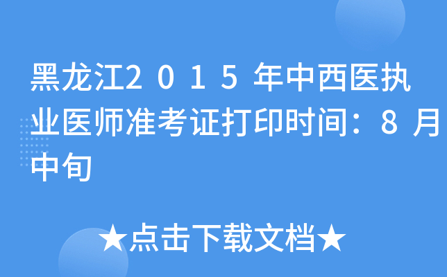 黑龙江2015年中西医执业医师准考证打印时间：8月中旬