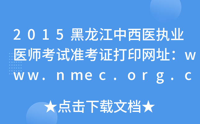 2015黑龙江中西医执业医师考试准考证打印网址：www.nmec.org.cn