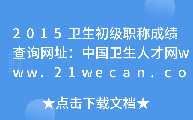 2015卫生初级职称成绩查询网址：中国卫生人才网www.21wecan.com