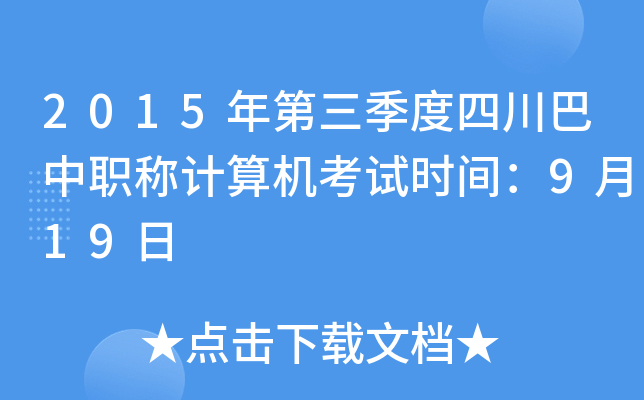 2015年第三季度四川巴中职称计算机考试时间：9月19日