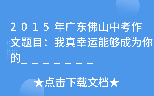 2015年广东佛山中考作文题目：我真幸运能够成为你的_______