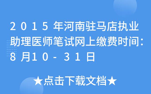 2015年河南驻马店执业助理医师笔试网上缴费时间：8月10-31日