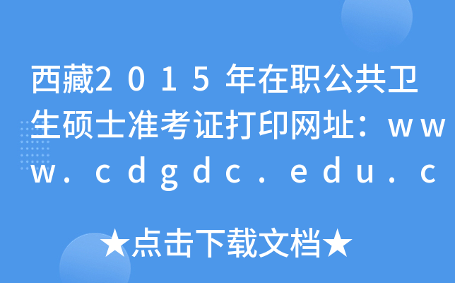 西藏2015年在职公共卫生硕士准考证打印网址：www.cdgdc.edu.cn