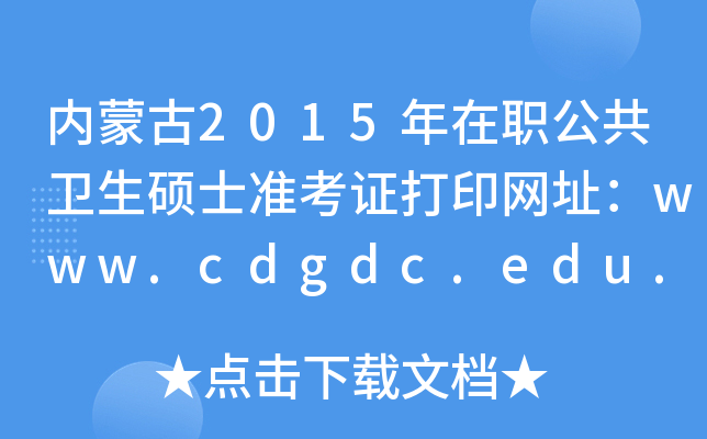 内蒙古2015年在职公共卫生硕士准考证打印网址：www.cdgdc.edu.cn
