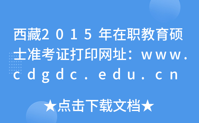 西藏2015年在职教育硕士准考证打印网址：www.cdgdc.edu.cn
