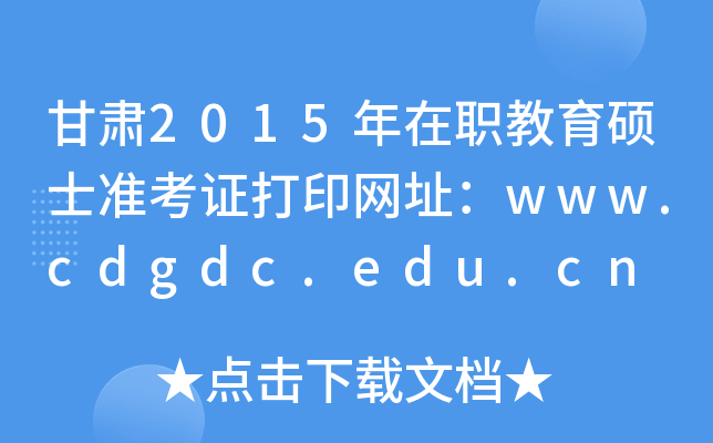 甘肃2015年在职教育硕士准考证打印网址：www.cdgdc.edu.cn