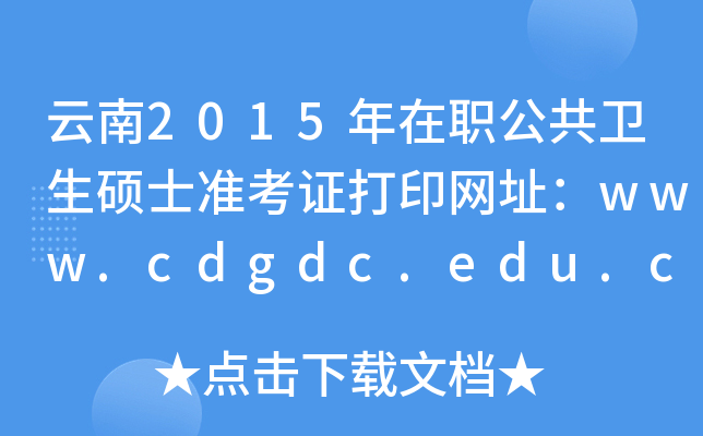 云南2015年在职公共卫生硕士准考证打印网址：www.cdgdc.edu.cn