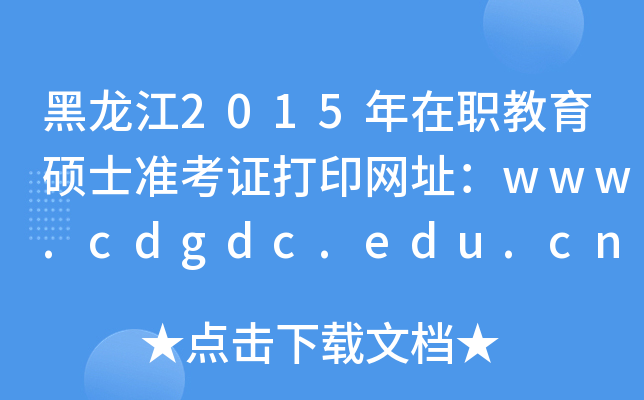黑龙江2015年在职教育硕士准考证打印网址：www.cdgdc.edu.cn