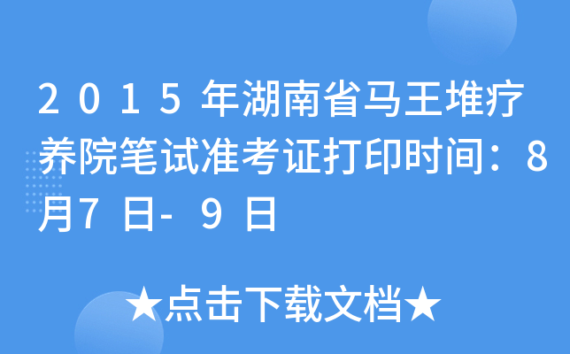 2015年湖南省马王堆疗养院笔试准考证打印时间：8月7日-9日