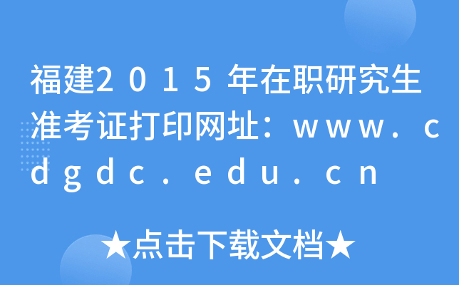 福建2015年在职研究生准考证打印网址：www.cdgdc.edu.cn