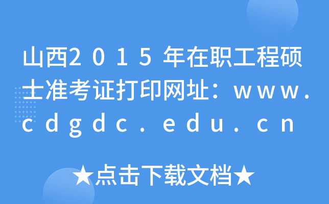 山西2015年在职工程硕士准考证打印网址：www.cdgdc.edu.cn