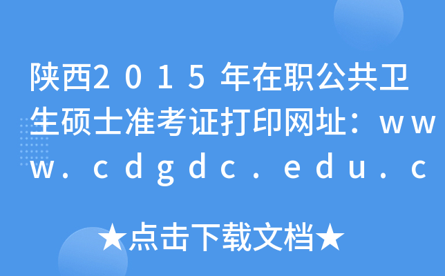 陕西2015年在职公共卫生硕士准考证打印网址：www.cdgdc.edu.cn