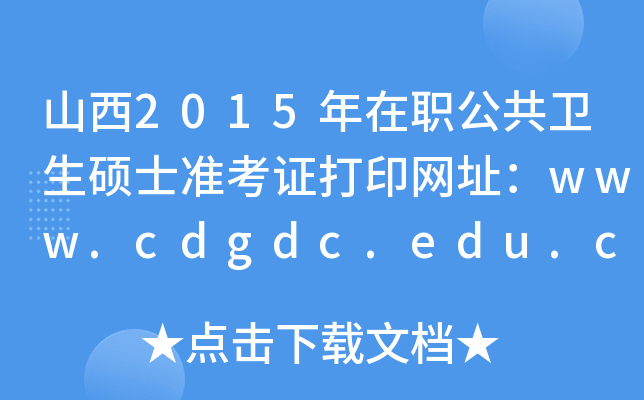 山西2015年在职公共卫生硕士准考证打印网址：www.cdgdc.edu.cn