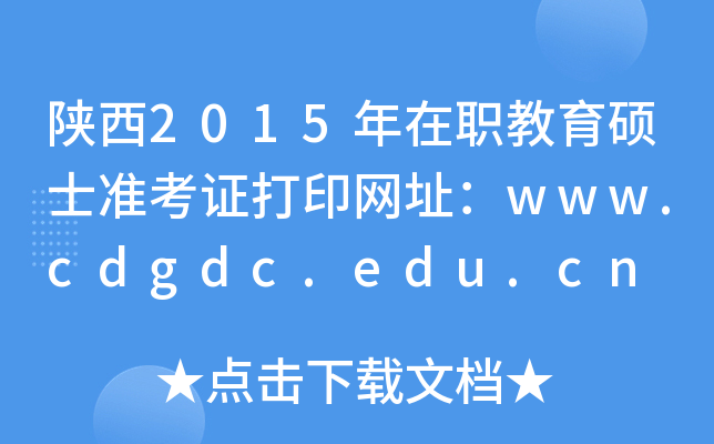 陕西2015年在职教育硕士准考证打印网址：www.cdgdc.edu.cn