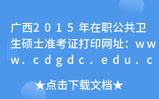 广西2015年在职公共卫生硕士准考证打印网址：www.cdgdc.edu.cn
