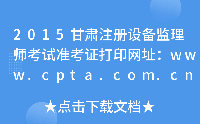2015甘肃注册设备监理师考试准考证打印网址：www.cpta.com.cn