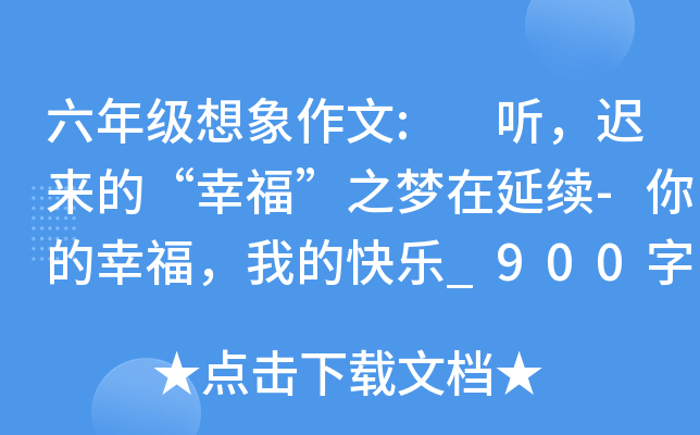 六年级想象作文: 听，迟来的“幸福”之梦在延续-你的幸福，我的快乐_900字