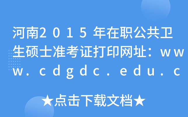 河南2015年在职公共卫生硕士准考证打印网址：www.cdgdc.edu.cn