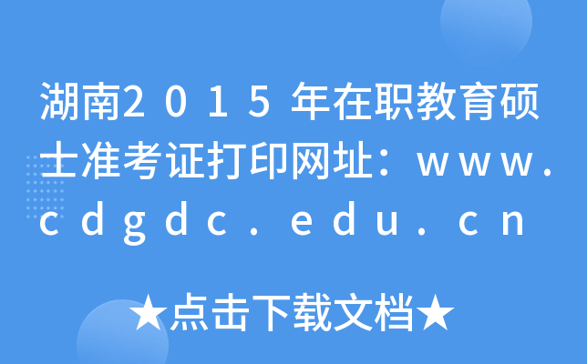 湖南2015年在职教育硕士准考证打印网址：www.cdgdc.edu.cn