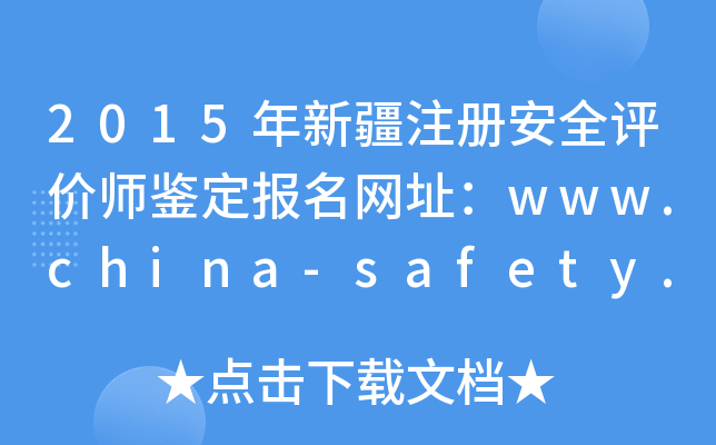 2015年新疆注册安全评价师鉴定报名网址：www.china-safety.org.cn
