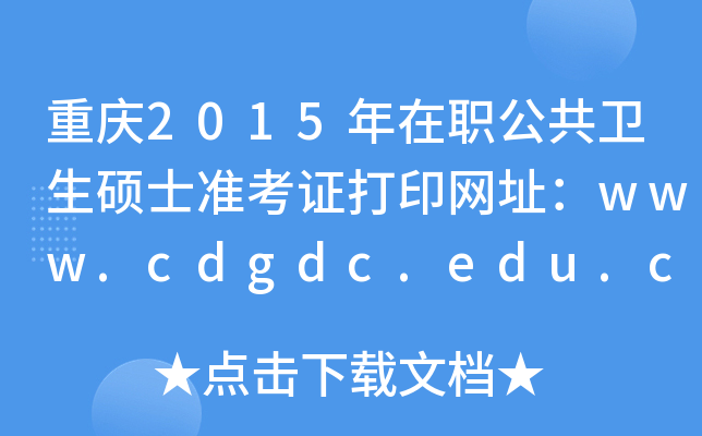 重庆2015年在职公共卫生硕士准考证打印网址：www.cdgdc.edu.cn