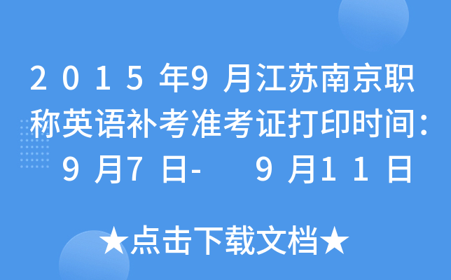 2015年9月江苏南京职称英语补考准考证打印时间： 9月7日- 9月11日