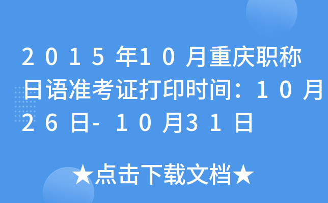2015年10月重庆职称日语准考证打印时间：10月26日-10月31日