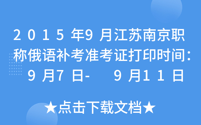 2015年9月江苏南京职称俄语补考准考证打印时间： 9月7日- 9月11日