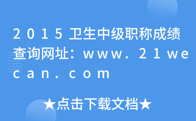 2015卫生中级职称成绩查询网址：www.21wecan.com