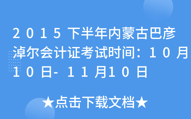 2015下半年内蒙古巴彦淖尔会计证考试时间：10月10日-11月10日