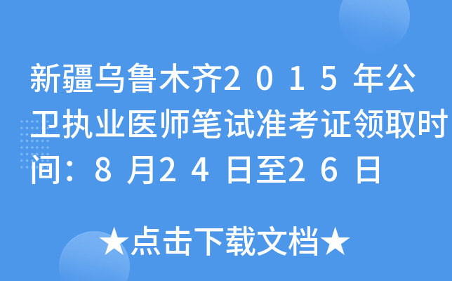 新疆乌鲁木齐2015年公卫执业医师笔试准考证领取时间：8月24日至26日