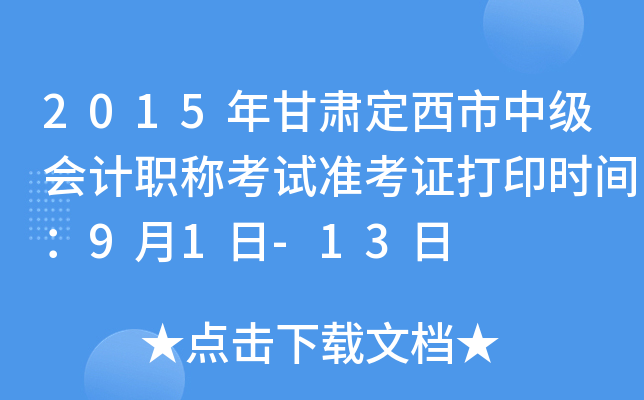 2015年甘肃定西市中级会计职称考试准考证打印时间：9月1日-13日