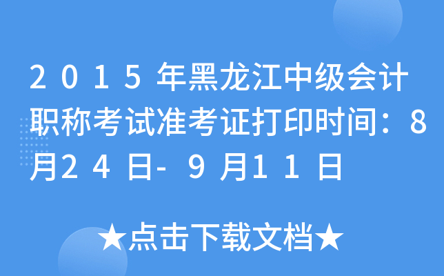 2015年黑龙江中级会计职称考试准考证打印时间：8月24日-9月11日