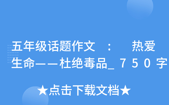 五年级话题作文 : 热爱生命——杜绝毒品_750字