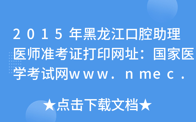 2015年黑龙江口腔助理医师准考证打印网址：国家医开云kaiyun(中国)考试网www.nmec.org.cn
