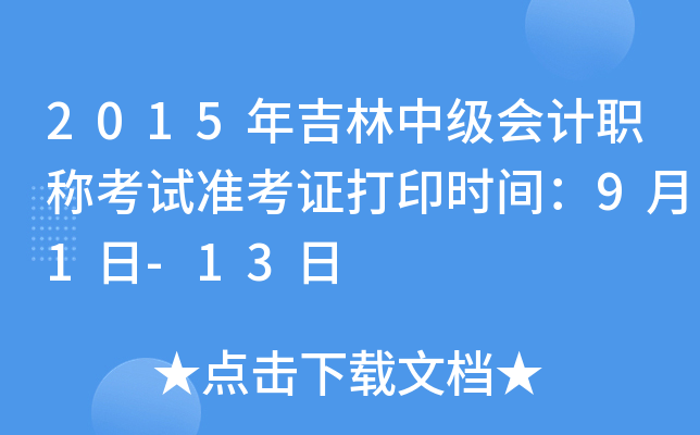 2015年吉林中级会计职称考试准考证打印时间：9月1日-13日