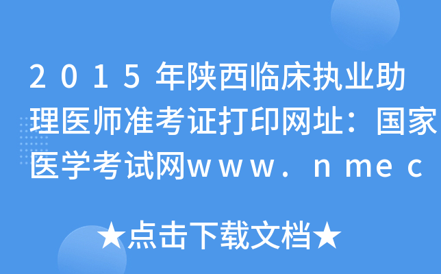 2015年陕西临床执业助理医师准考证打印网址：国家医开云kaiyun(中国)考试网www.nmec.org.cn