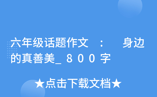 六年级话题作文 : 身边的真善美_800字