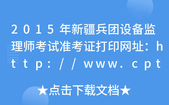 2015年新疆兵团设备监理师考试准考证打印网址：http://www.cpta.com.cn/